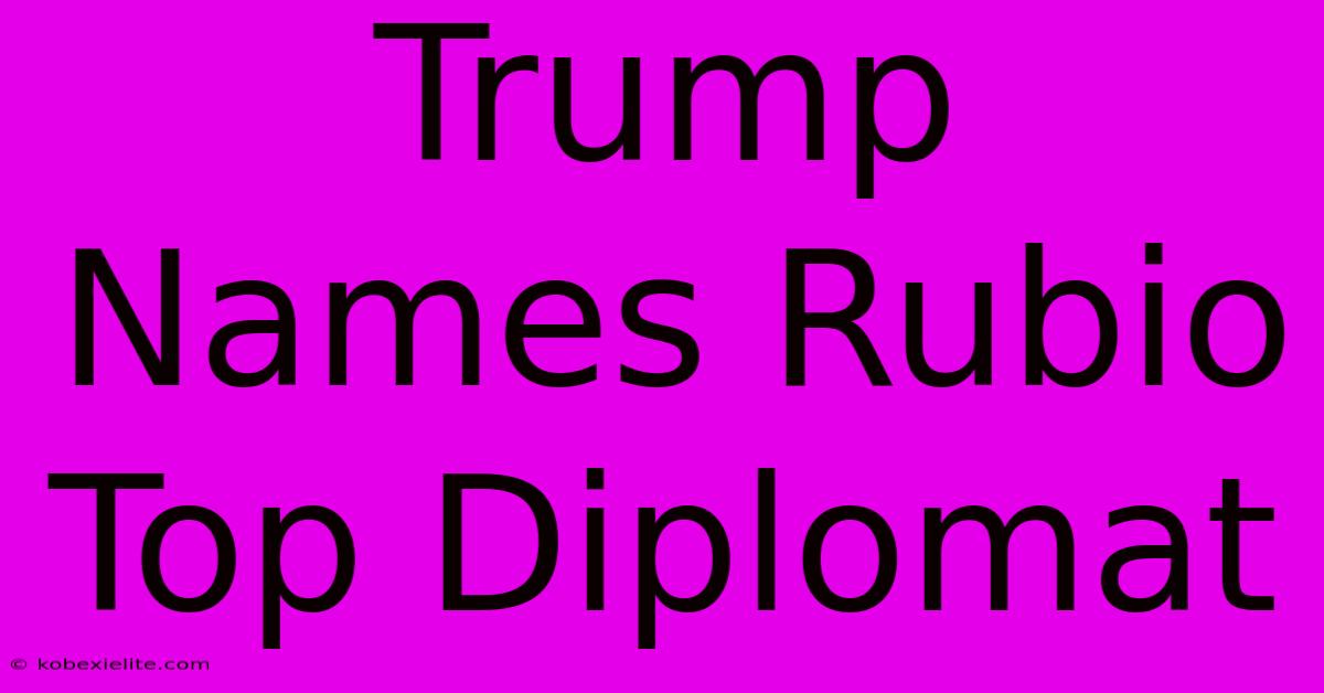 Trump Names Rubio Top Diplomat