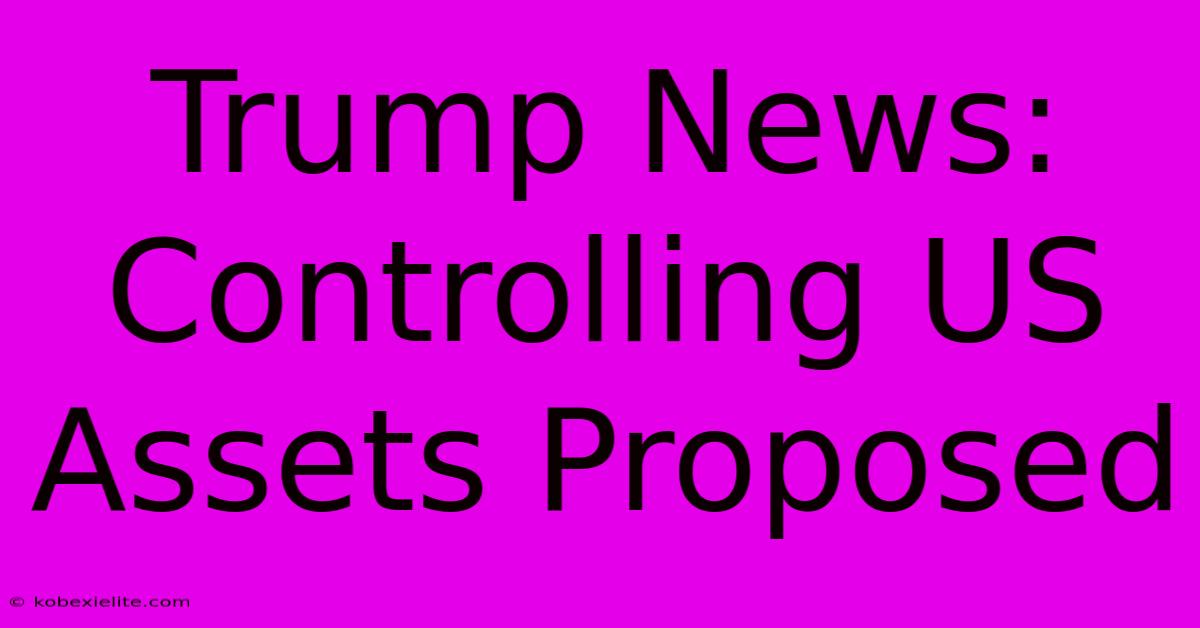 Trump News: Controlling US Assets Proposed