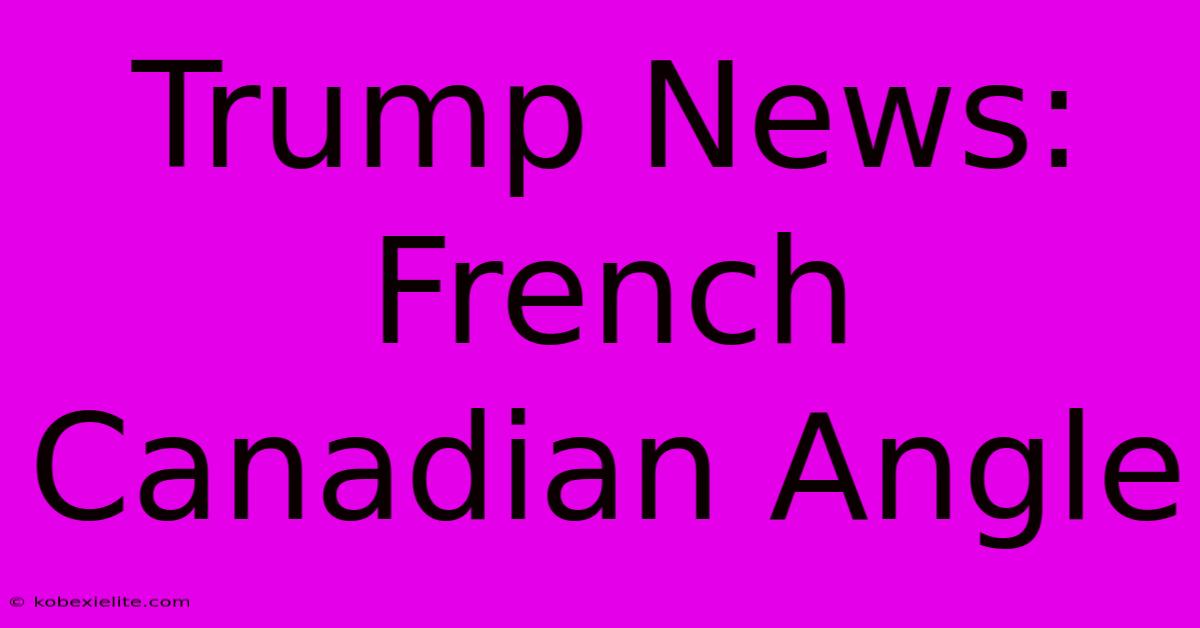 Trump News: French Canadian Angle