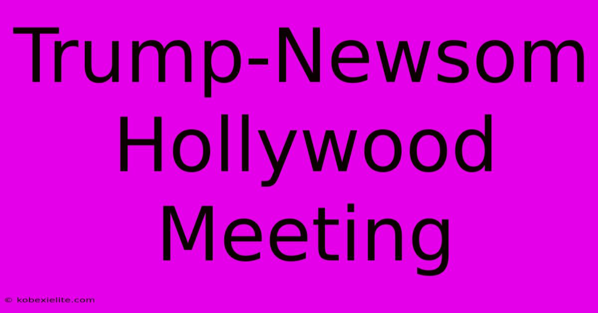 Trump-Newsom Hollywood Meeting