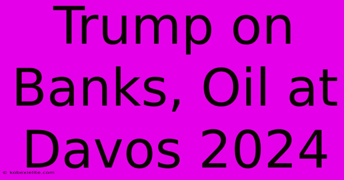 Trump On Banks, Oil At Davos 2024