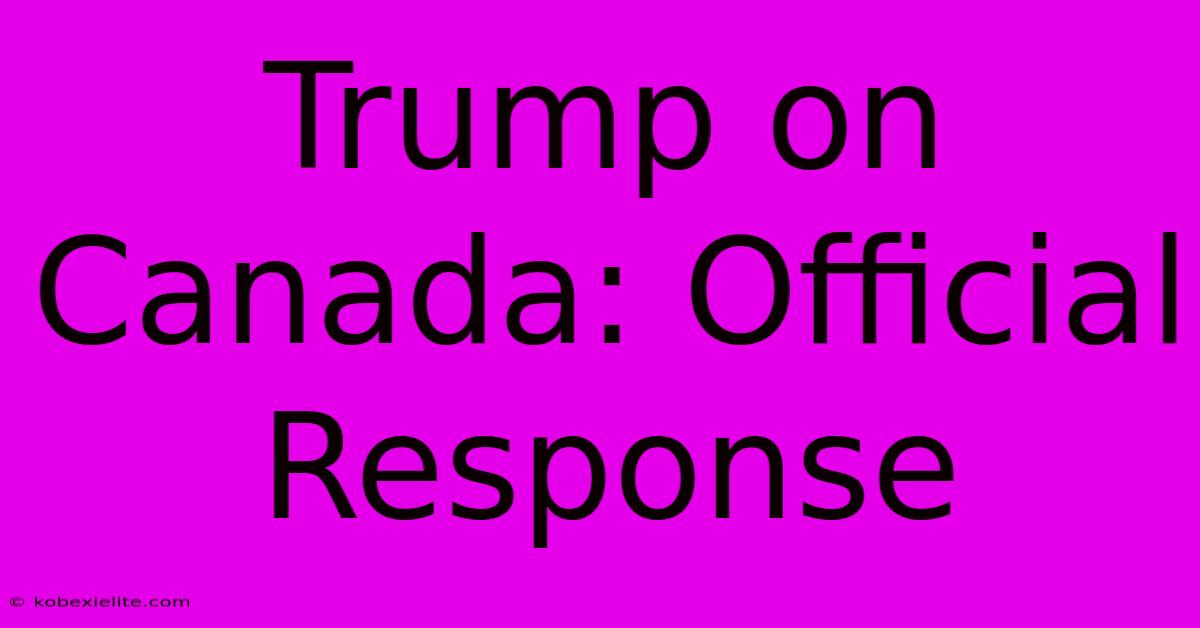 Trump On Canada: Official Response