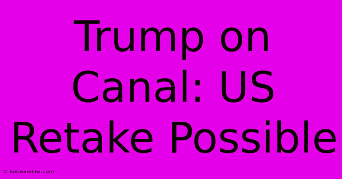 Trump On Canal: US Retake Possible