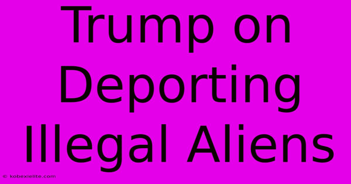 Trump On Deporting Illegal Aliens