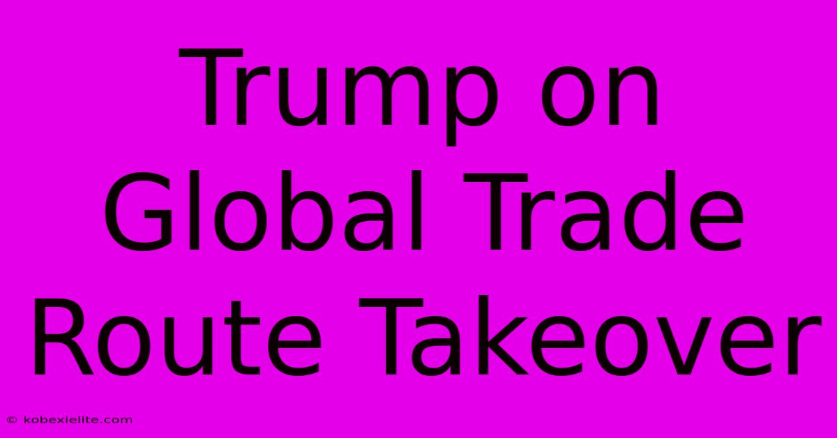 Trump On Global Trade Route Takeover