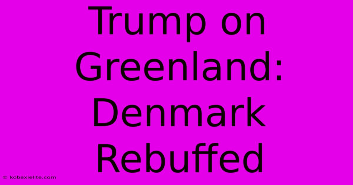 Trump On Greenland: Denmark Rebuffed