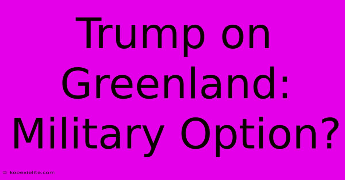 Trump On Greenland: Military Option?