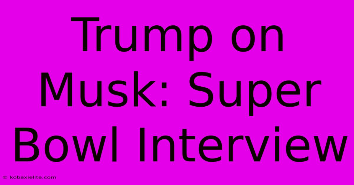 Trump On Musk: Super Bowl Interview