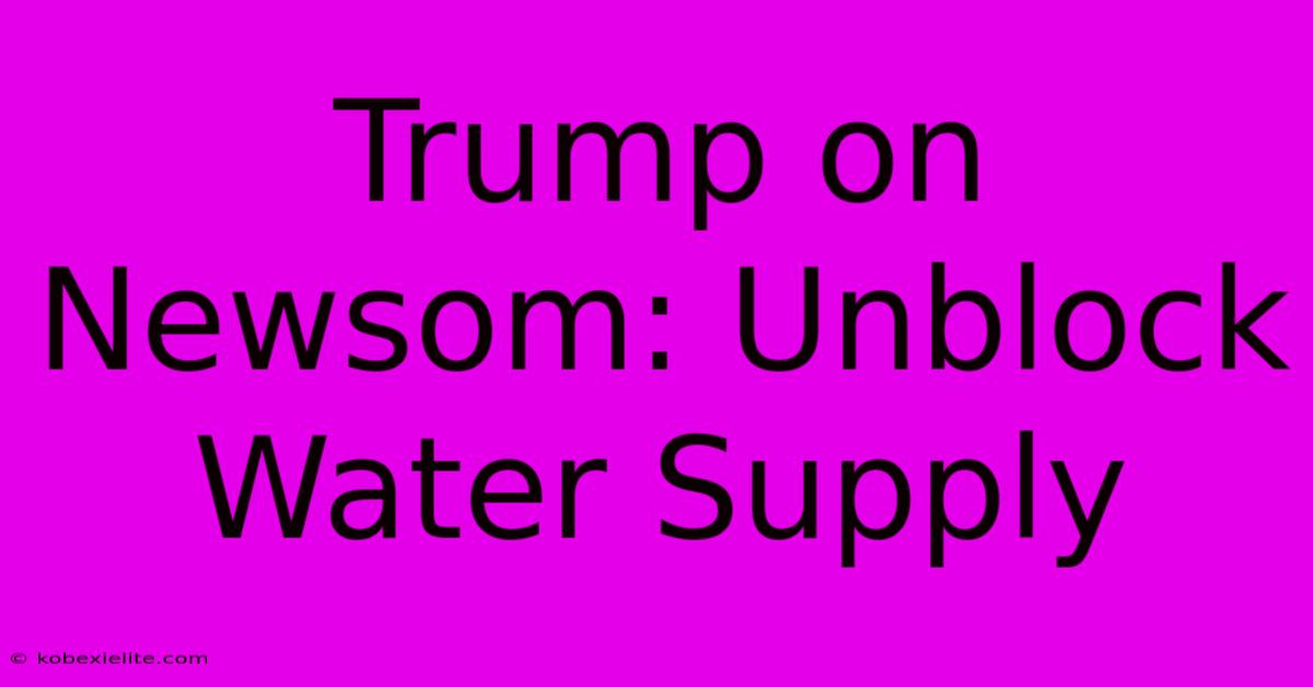 Trump On Newsom: Unblock Water Supply