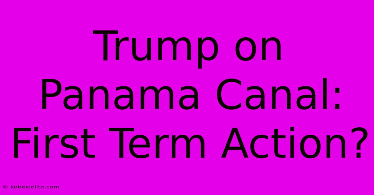 Trump On Panama Canal: First Term Action?