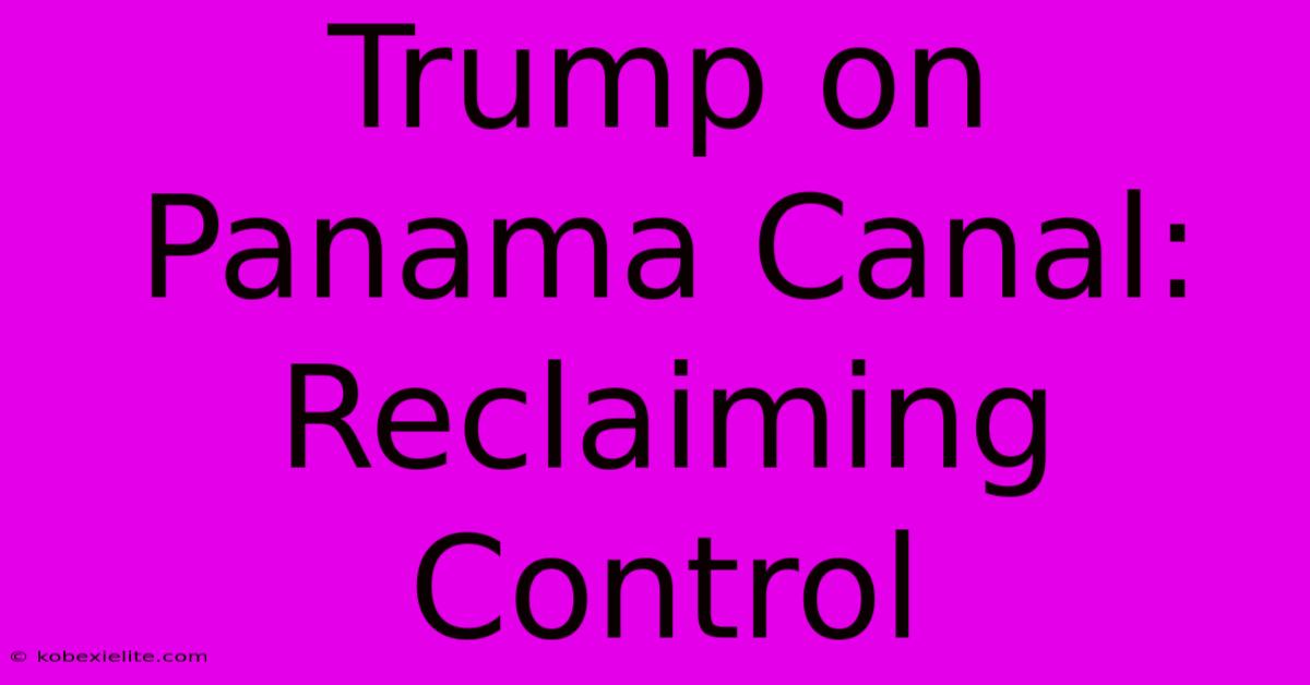 Trump On Panama Canal: Reclaiming Control