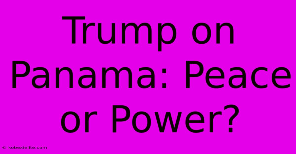 Trump On Panama: Peace Or Power?