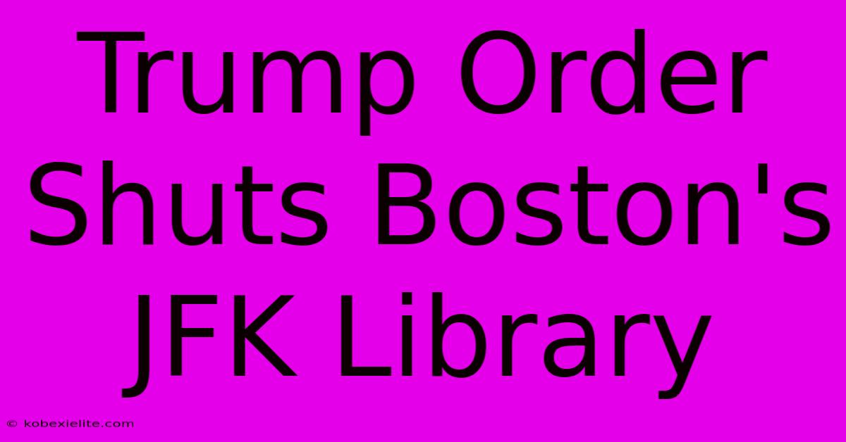 Trump Order Shuts Boston's JFK Library