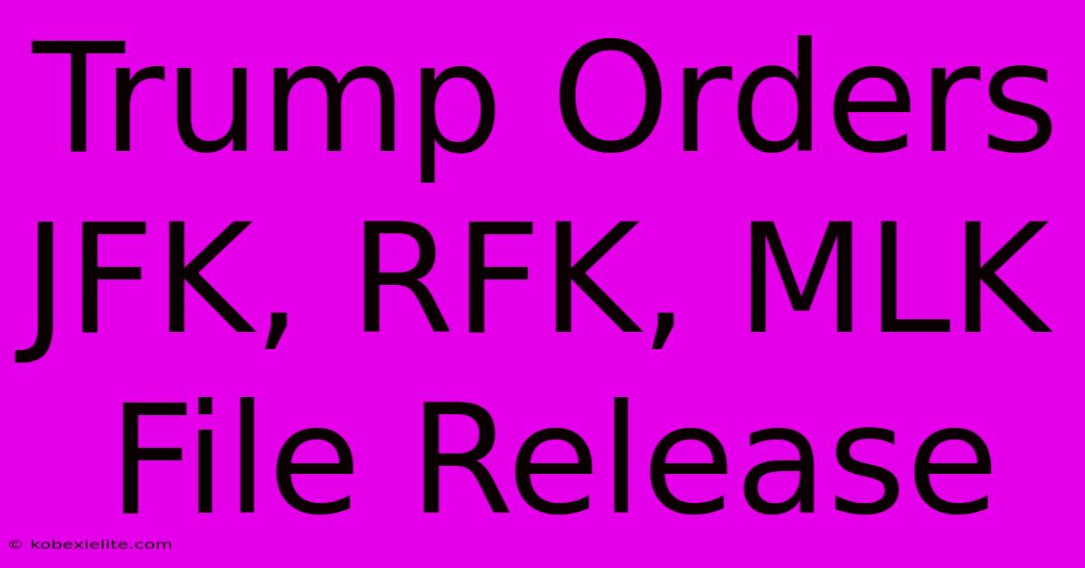 Trump Orders JFK, RFK, MLK File Release