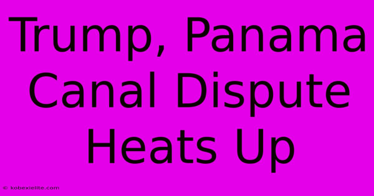 Trump, Panama Canal Dispute Heats Up