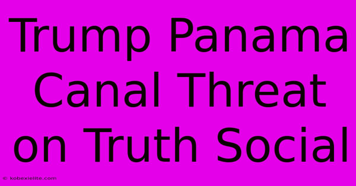 Trump Panama Canal Threat On Truth Social