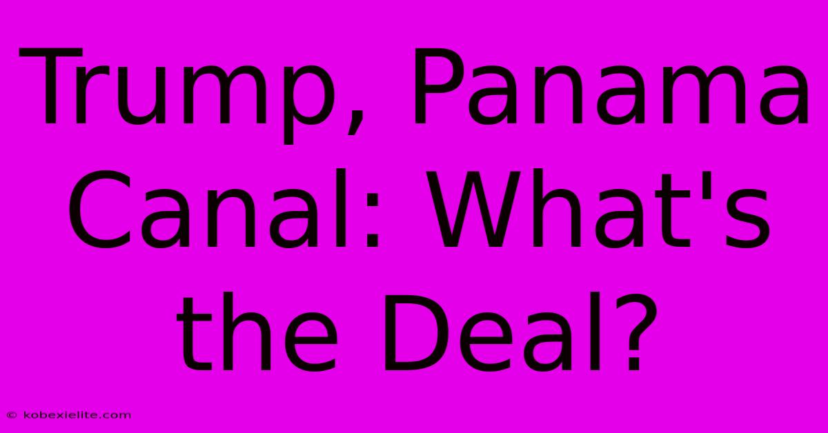 Trump, Panama Canal: What's The Deal?