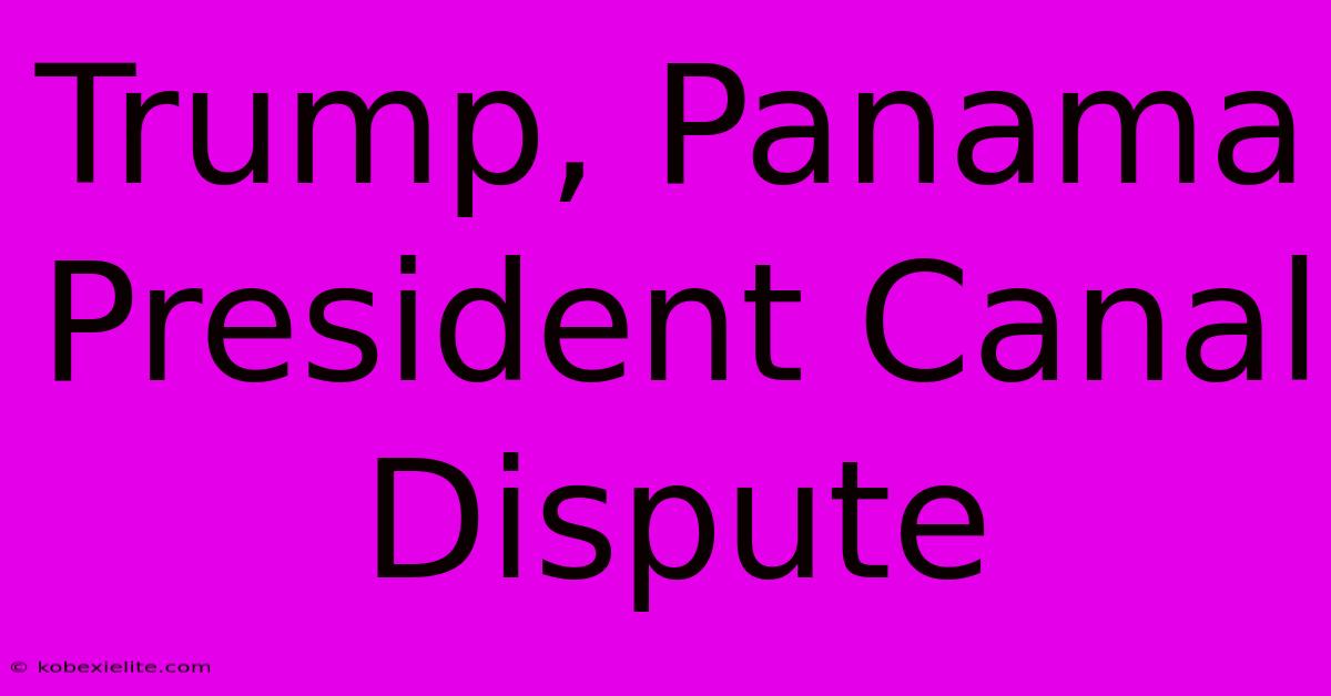 Trump, Panama President Canal Dispute