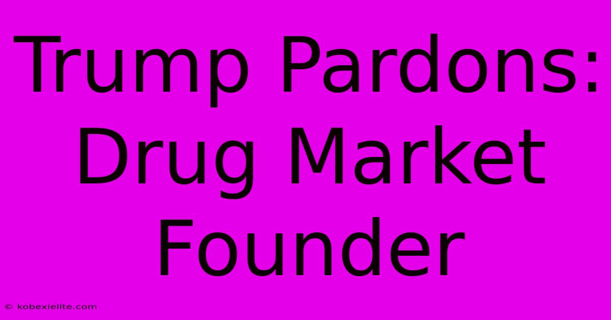 Trump Pardons: Drug Market Founder