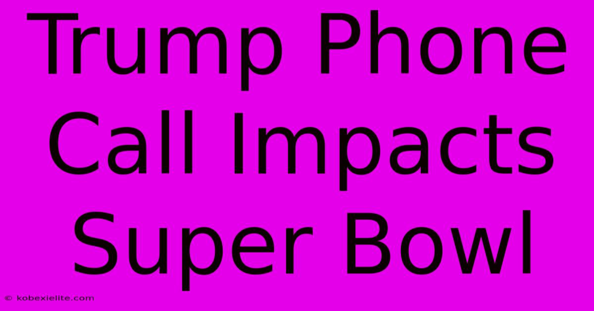 Trump Phone Call Impacts Super Bowl