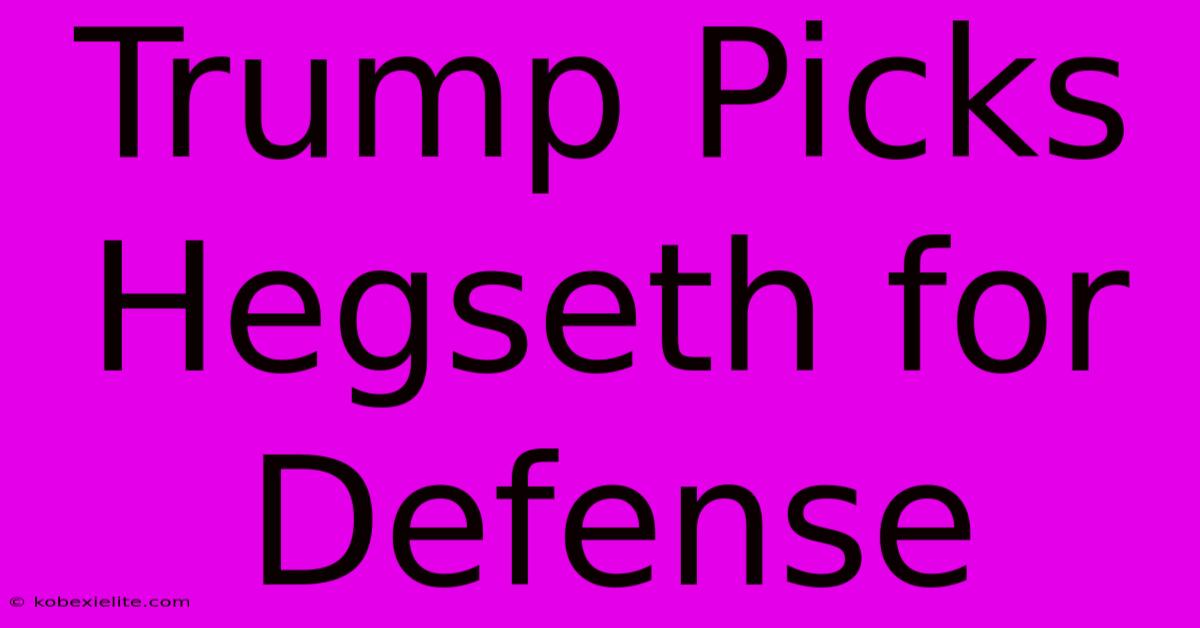 Trump Picks Hegseth For Defense