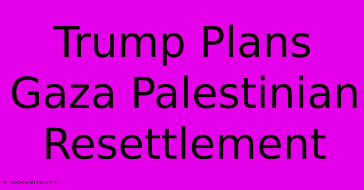 Trump Plans Gaza Palestinian Resettlement