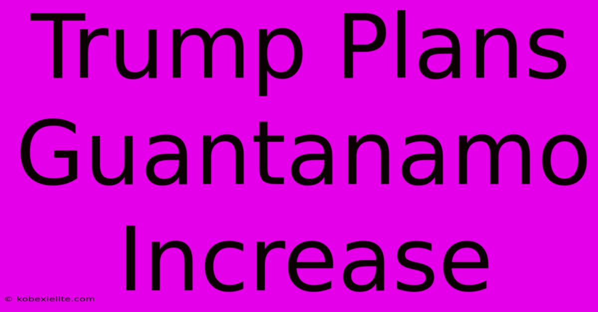 Trump Plans Guantanamo Increase