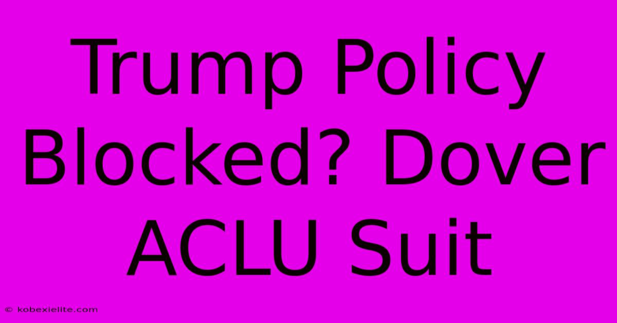 Trump Policy Blocked? Dover ACLU Suit