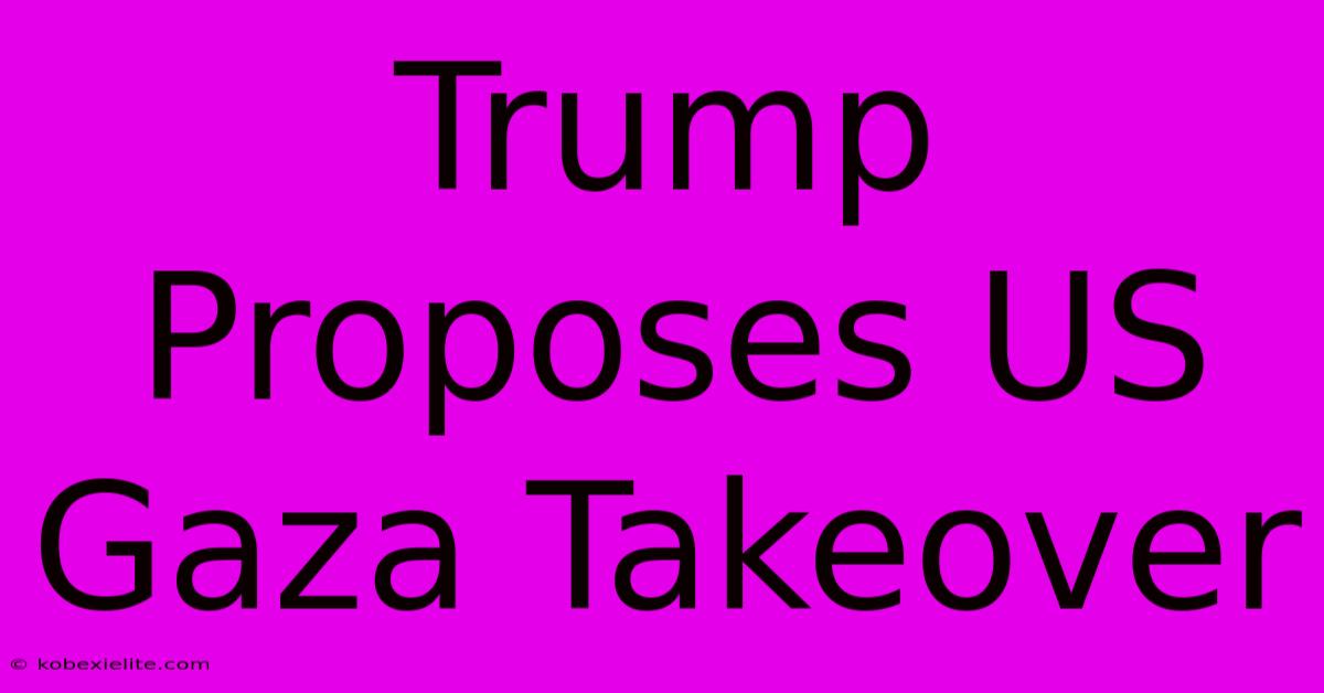 Trump Proposes US Gaza Takeover