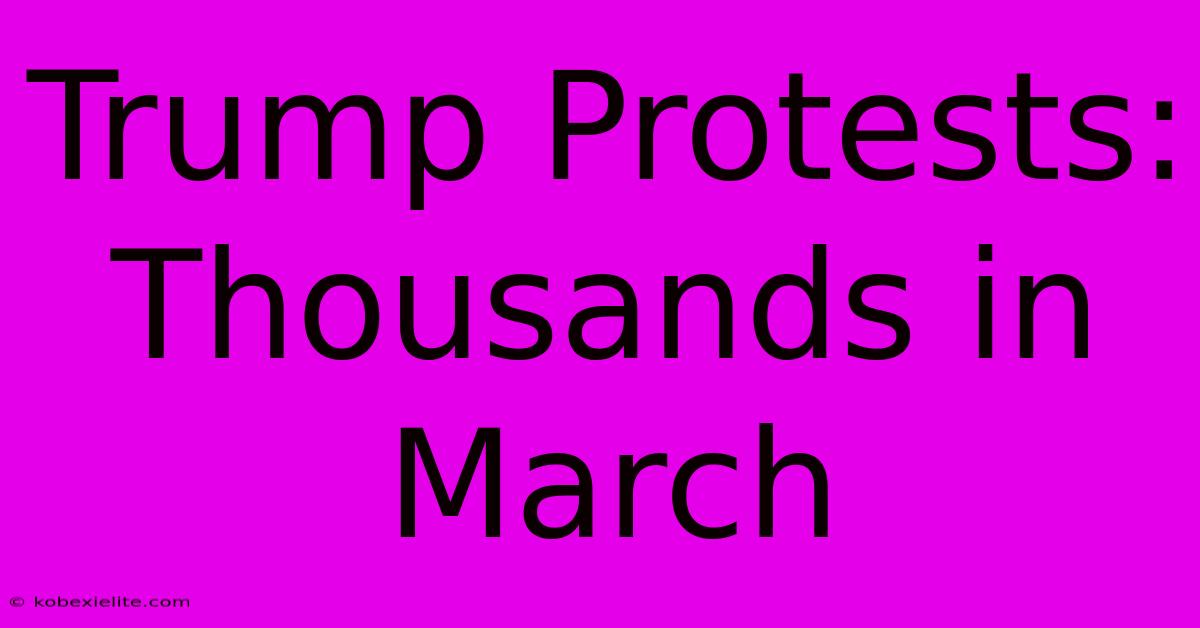 Trump Protests: Thousands In March