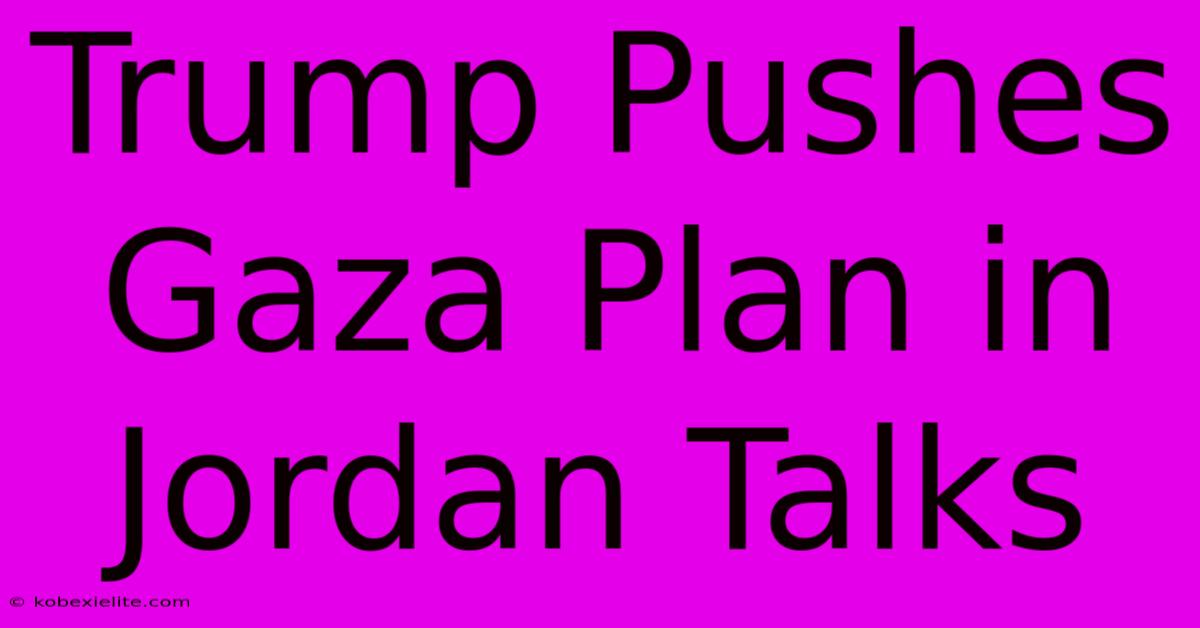 Trump Pushes Gaza Plan In Jordan Talks