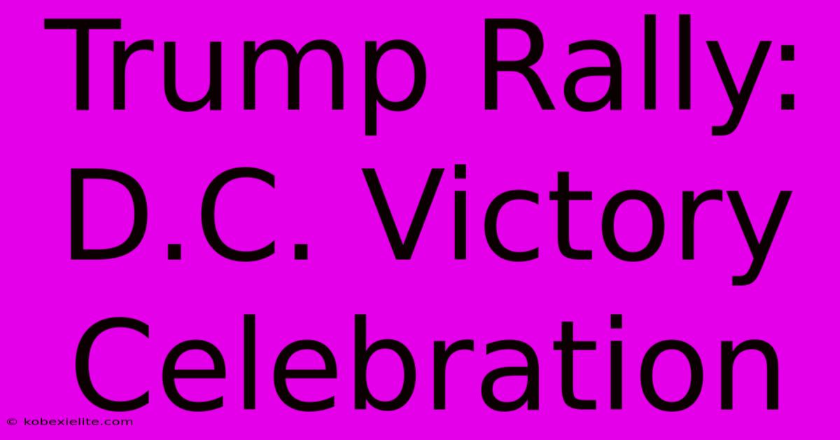 Trump Rally: D.C. Victory Celebration