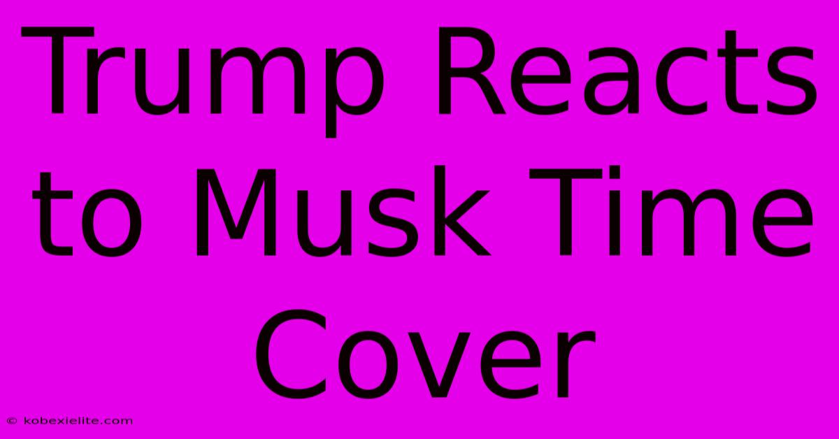 Trump Reacts To Musk Time Cover