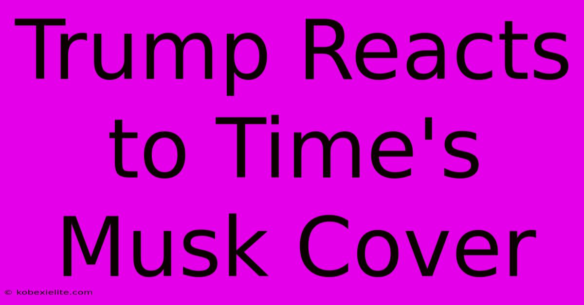 Trump Reacts To Time's Musk Cover