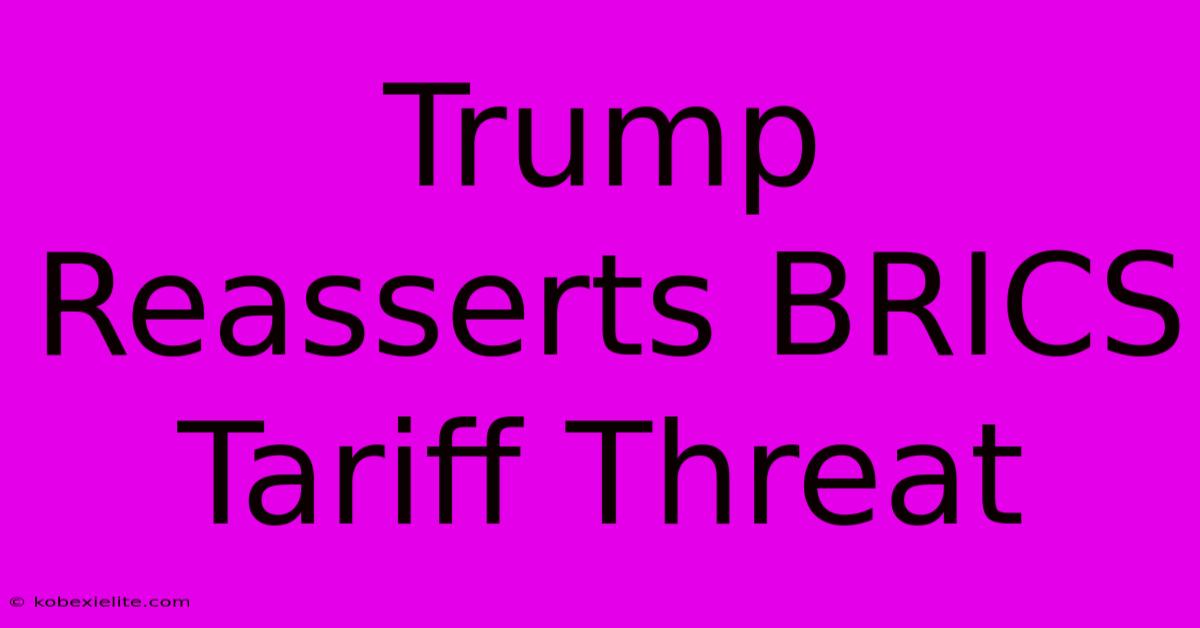 Trump Reasserts BRICS Tariff Threat