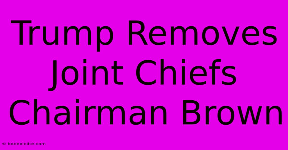 Trump Removes Joint Chiefs Chairman Brown