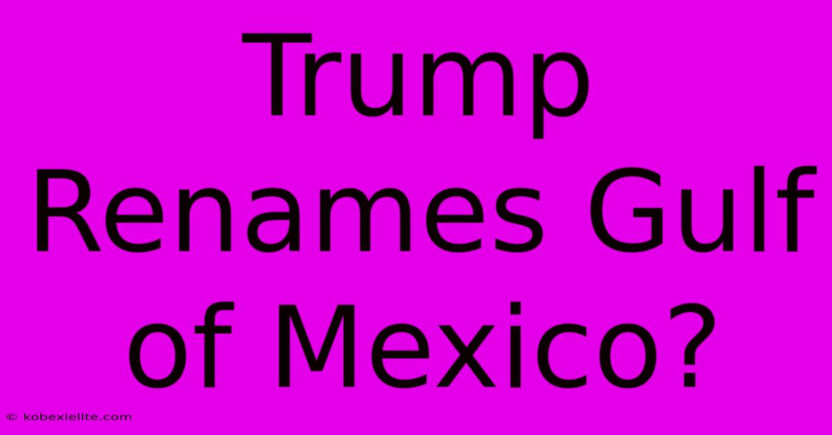 Trump Renames Gulf Of Mexico?