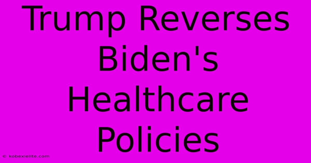 Trump Reverses Biden's Healthcare Policies