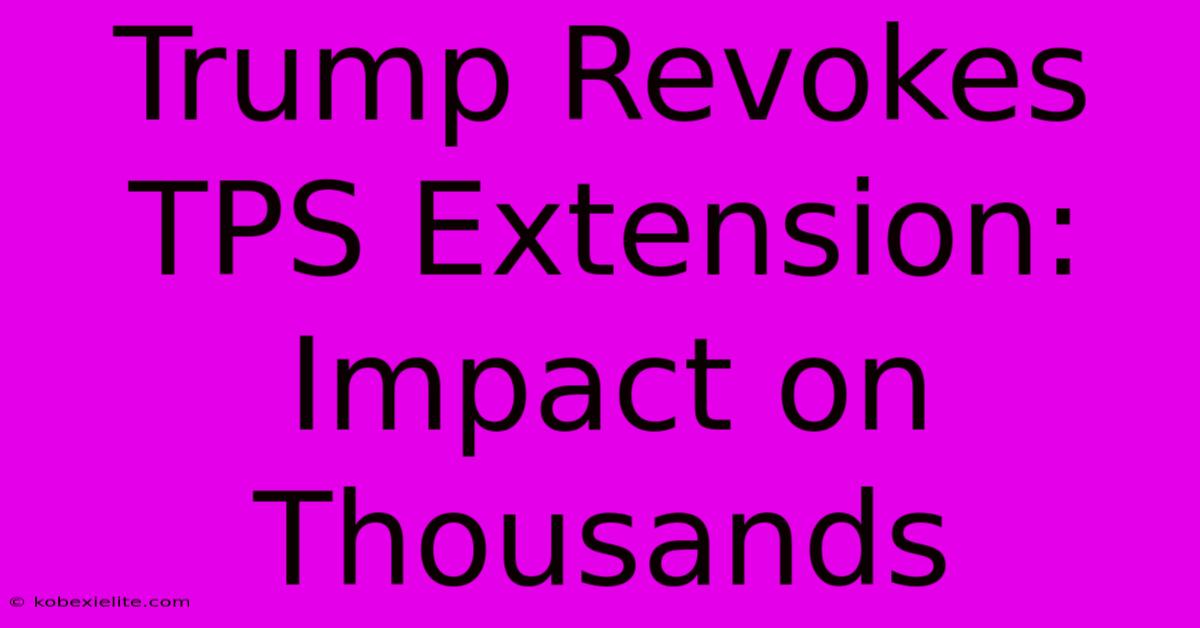 Trump Revokes TPS Extension: Impact On Thousands