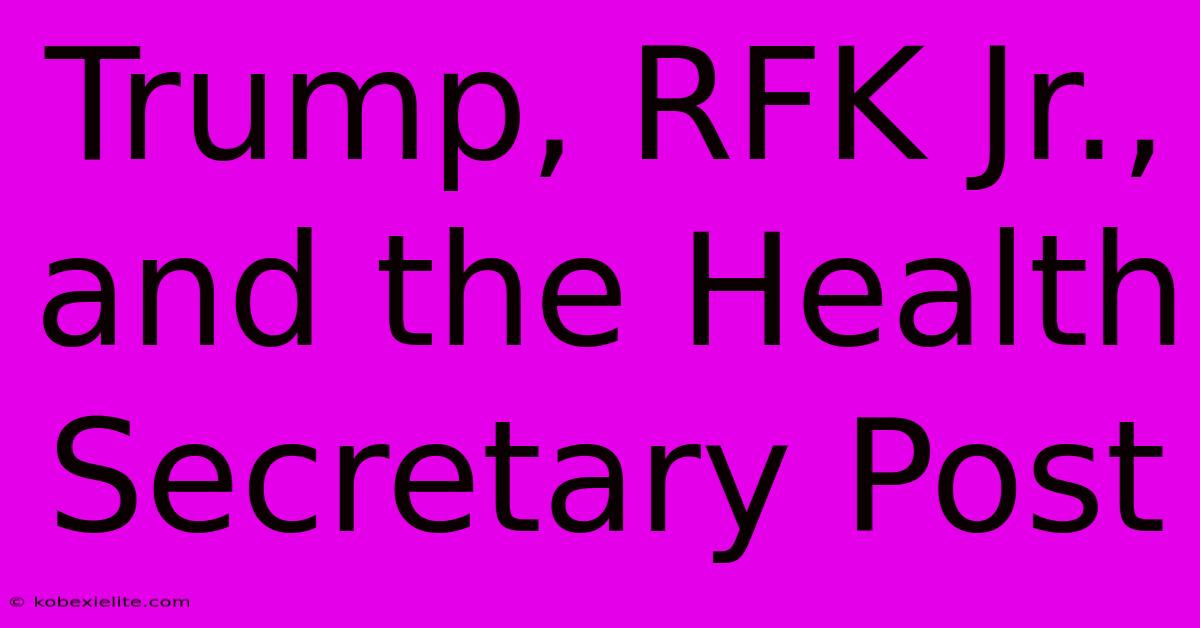 Trump, RFK Jr., And The Health Secretary Post