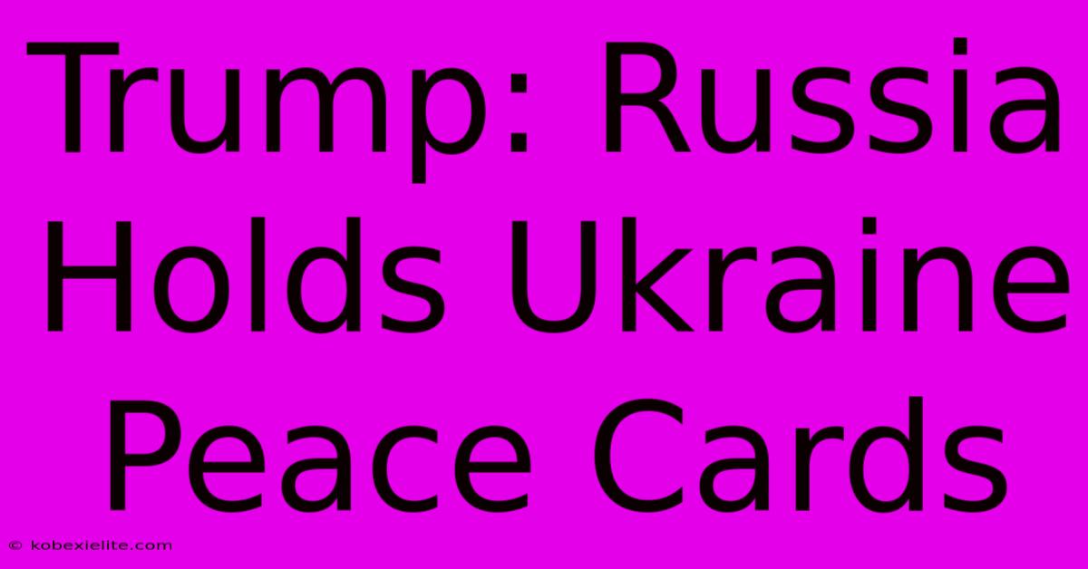 Trump: Russia Holds Ukraine Peace Cards