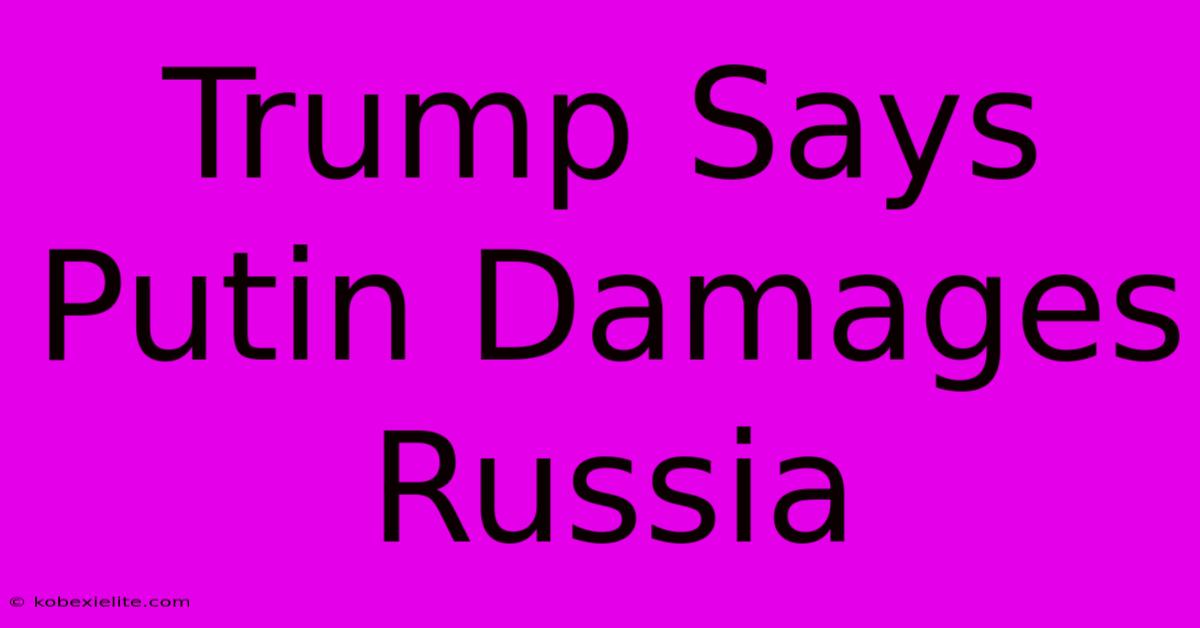 Trump Says Putin Damages Russia