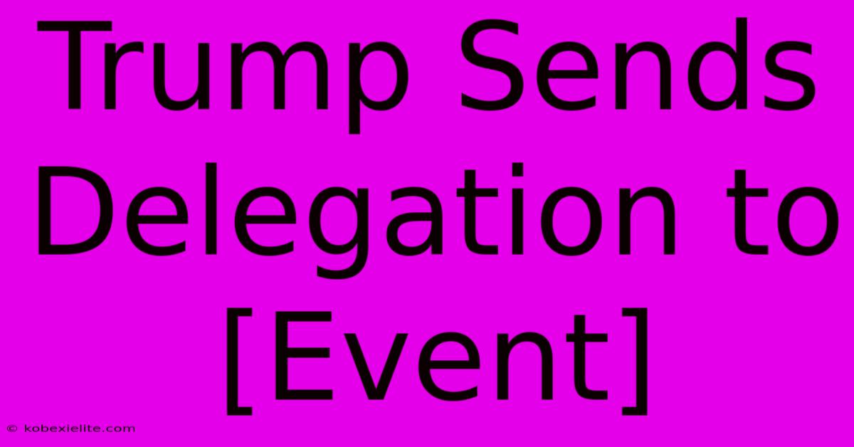 Trump Sends Delegation To [Event]