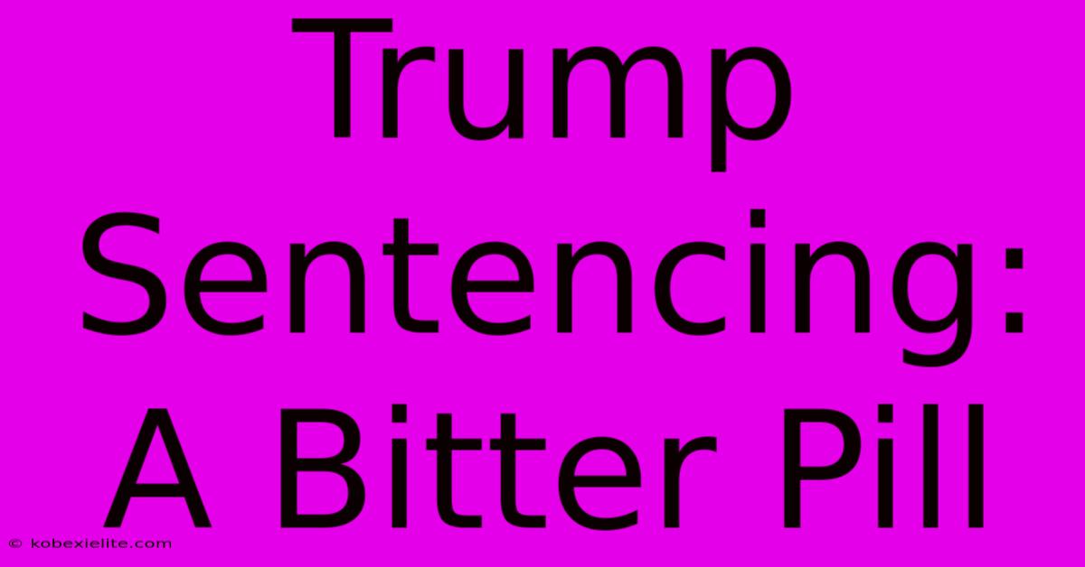 Trump Sentencing: A Bitter Pill