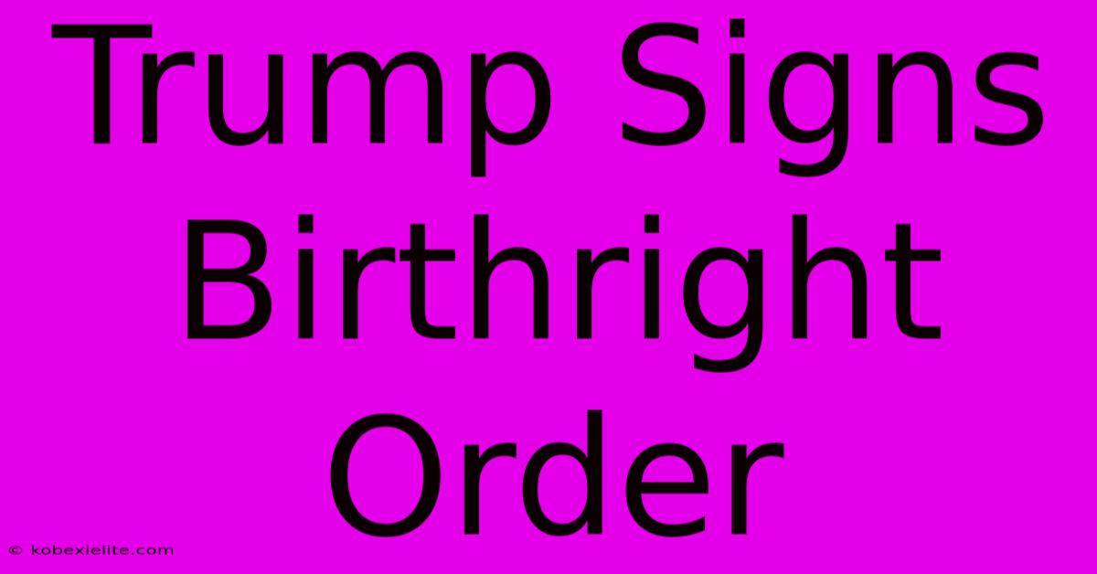 Trump Signs Birthright Order