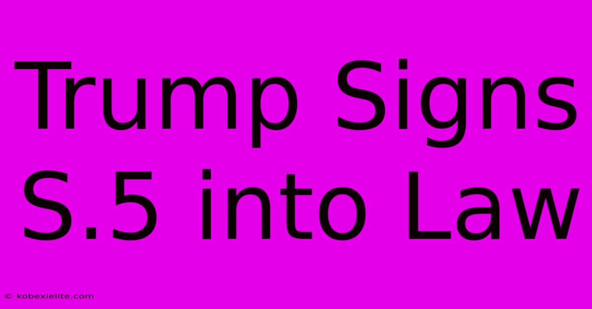 Trump Signs S.5 Into Law