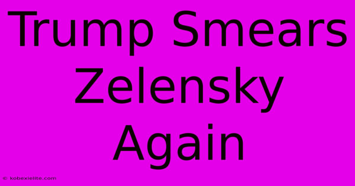 Trump Smears Zelensky Again