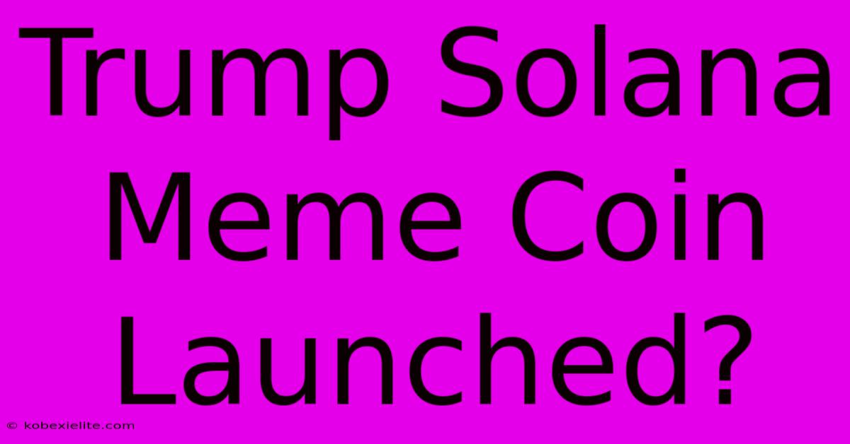 Trump Solana Meme Coin Launched?