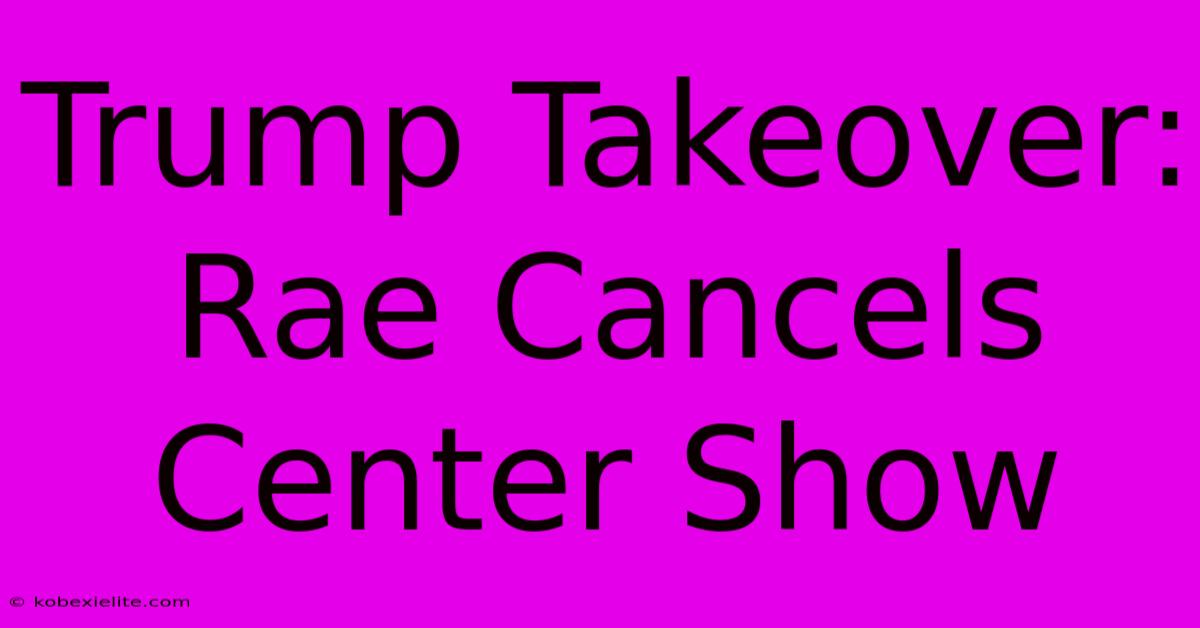 Trump Takeover: Rae Cancels Center Show