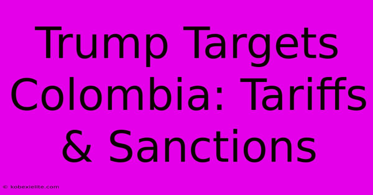 Trump Targets Colombia: Tariffs & Sanctions